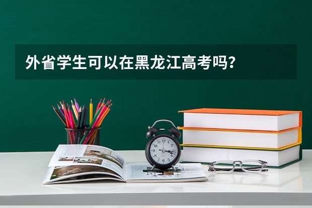 外省学生可以在黑龙江高考吗？