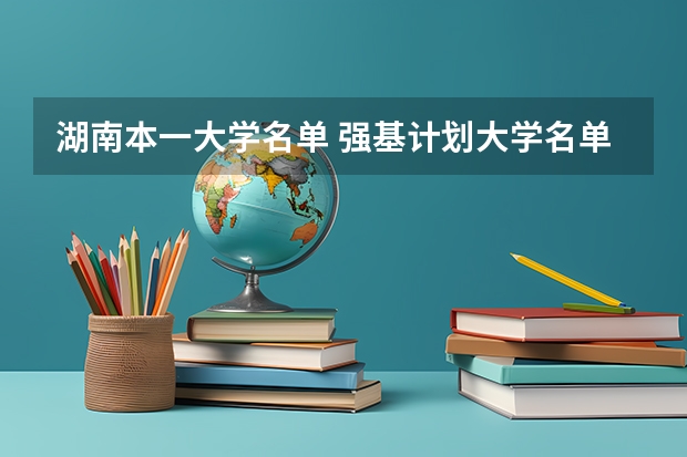 湖南本一大学名单 强基计划大学名单及专业