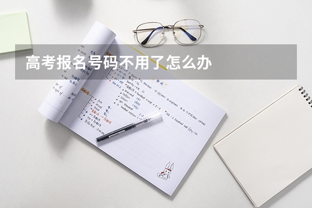 高考报名号码不用了怎么办
