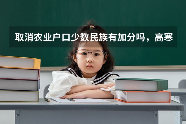 取消农业户口少数民族有加分吗，高寒山区的！