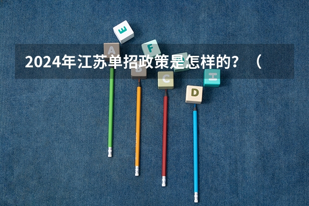 2024年江苏单招政策是怎样的？（江苏成人高考高起专的报名要求？）