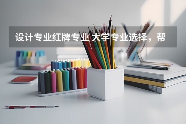设计专业红牌专业 大学专业选择，帮我推荐一些专业吧