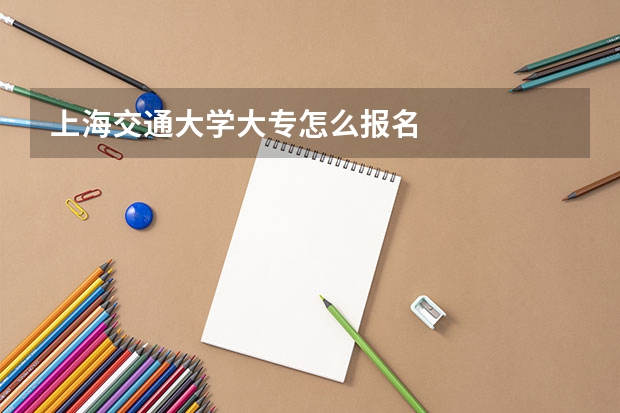 上海交通大学大专怎么报名