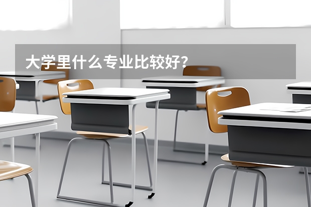 大学里什么专业比较好?