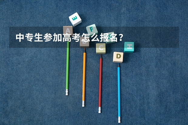 中专生参加高考怎么报名？
