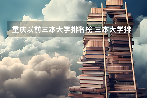 重庆以前三本大学排名榜 三本大学排名