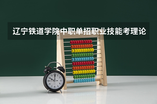 辽宁铁道学院中职单招职业技能考理论吗
