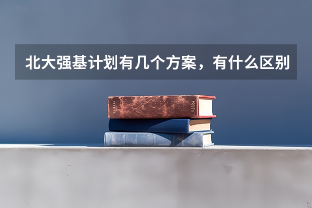 北大强基计划有几个方案，有什么区别？