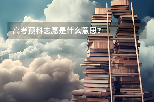 高考预科志愿是什么意思？