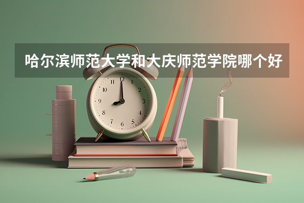 哈尔滨师范大学和大庆师范学院哪个好