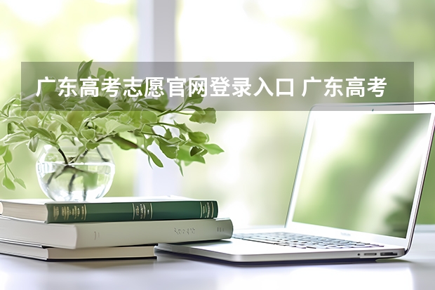 广东高考志愿官网登录入口 广东高考报志愿流程