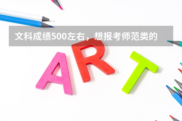 文科成绩500左右，想报考师范类的学校，有什么好的学校可以推荐？