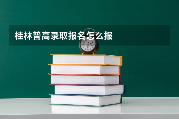 桂林普高录取报名怎么报