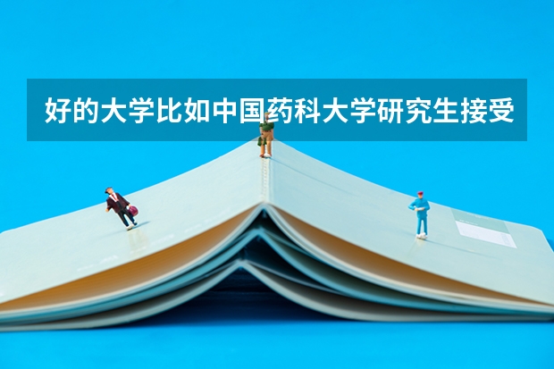 好的大学比如中国药科大学研究生接受三本的学生吗？