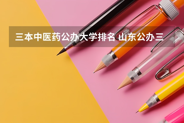三本中医药公办大学排名 山东公办三本大学排名及分数线