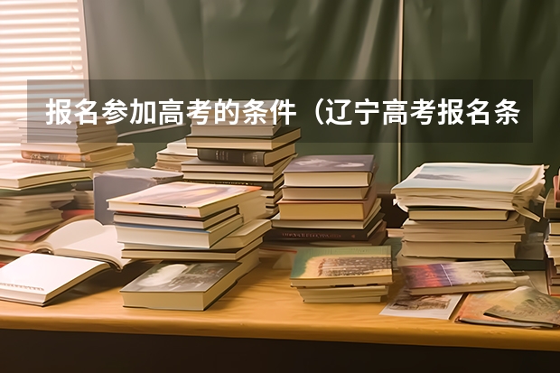 报名参加高考的条件（辽宁高考报名条件及要求）