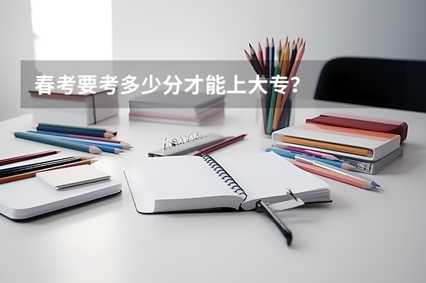春考要考多少分才能上大专？