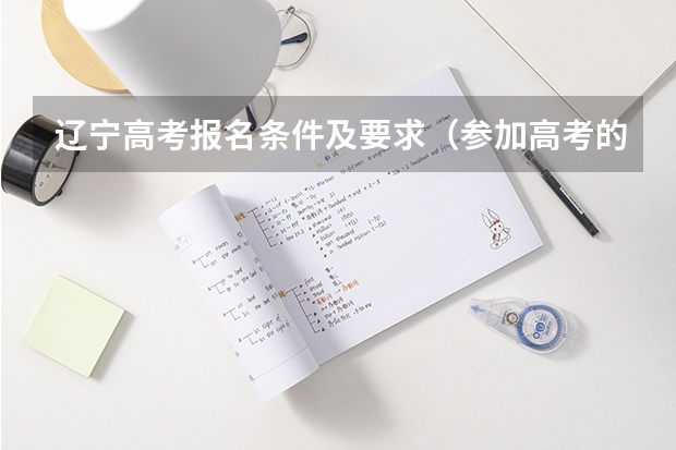 辽宁高考报名条件及要求(参加高考的报名条件)