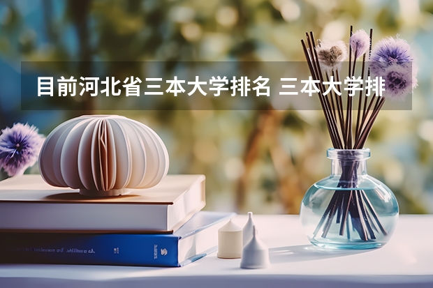 目前河北省三本大学排名 三本大学排名榜 全国最好的三本学校