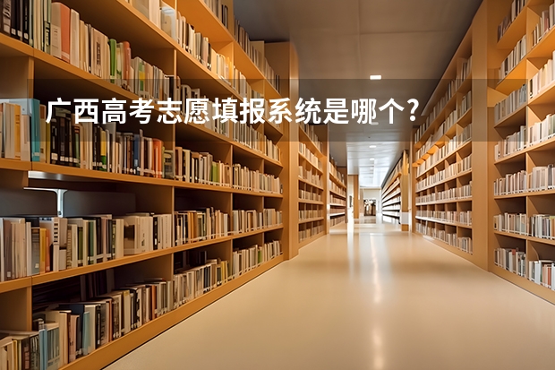 广西高考志愿填报系统是哪个?