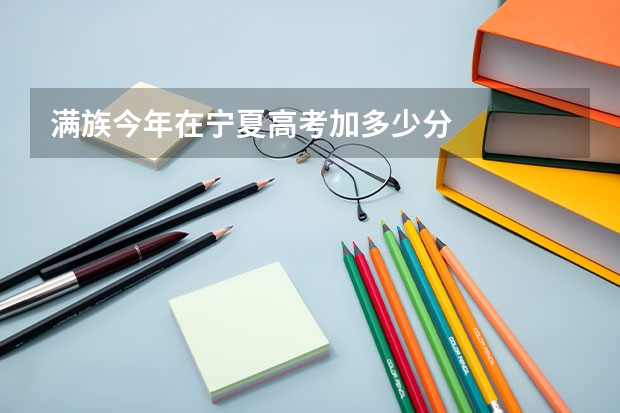 满族今年在宁夏高考加多少分