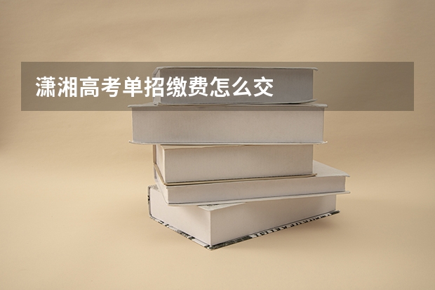 潇湘高考单招缴费怎么交