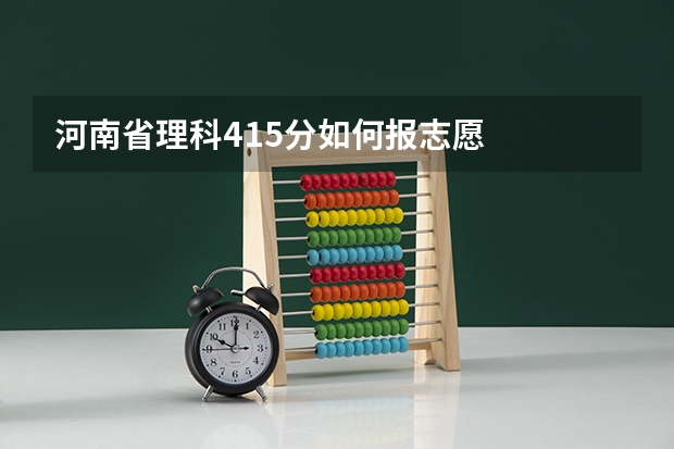 河南省理科415分如何报志愿