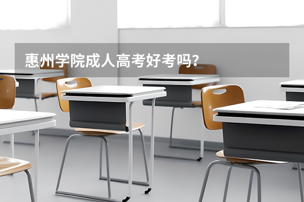 惠州学院成人高考好考吗？