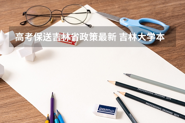 高考保送吉林省政策最新 吉林大学本科、高职（专科）招生简章,招生专业（）