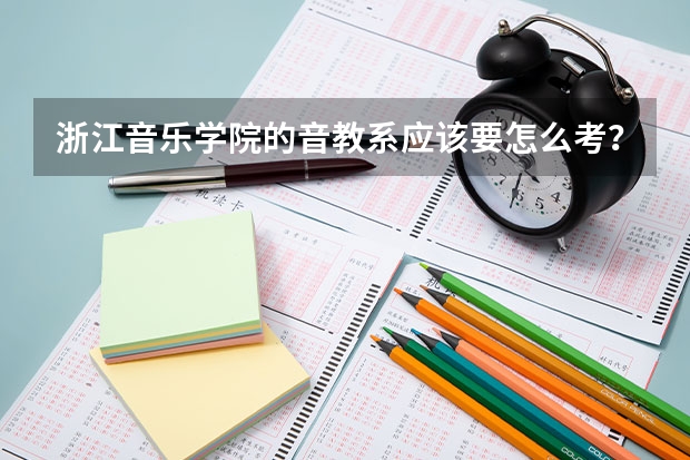 浙江音乐学院的音教系应该要怎么考？