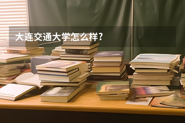大连交通大学怎么样?