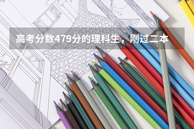 高考分数479分的理科生，刚过二本线，如何填报志愿？