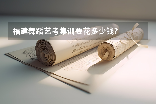 福建舞蹈艺考集训要花多少钱？