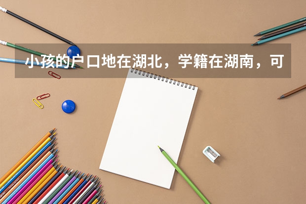小孩的户口地在湖北，学籍在湖南，可以在湖南高考吗