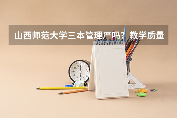 山西师范大学三本管理严吗？教学质量怎么样啊？宿社条件怎么样啊？