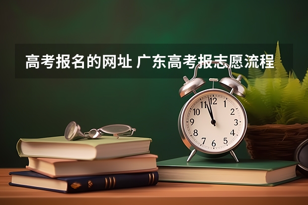 高考报名的网址 广东高考报志愿流程