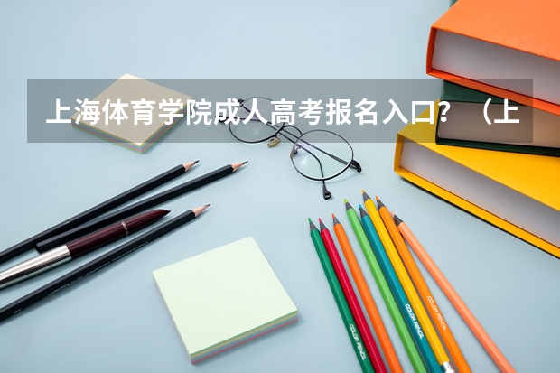 上海体育学院成人高考报名入口？（上海成人高考报名网址不变？）