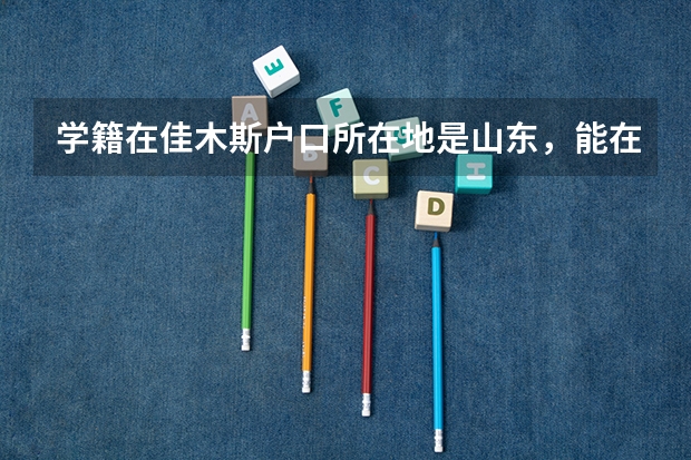 学籍在佳木斯户口所在地是山东,能在佳木斯参加高考吗?