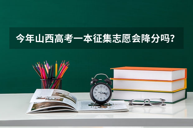 今年山西高考一本征集志愿会降分吗？