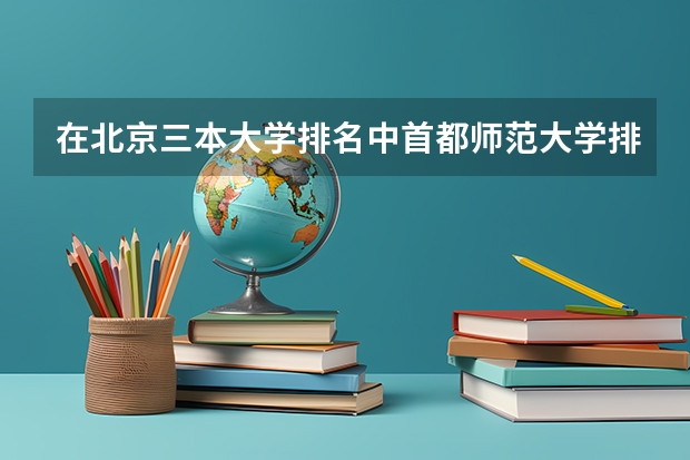在北京三本大学排名中首都师范大学排第几啊?（浙江三本大学排名）