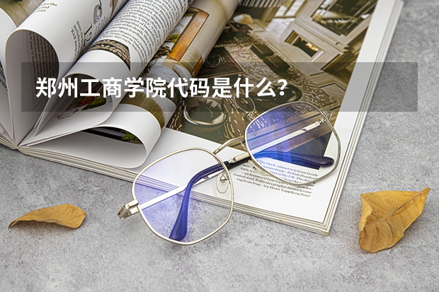 郑州工商学院代码是什么？