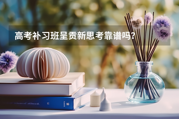 高考补习班呈贡新思考靠谱吗？