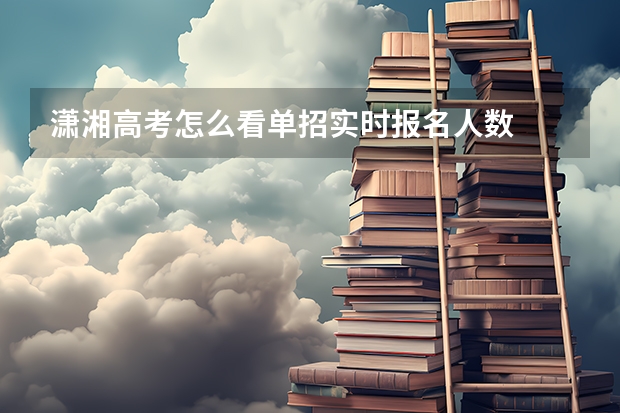 潇湘高考怎么看单招实时报名人数
