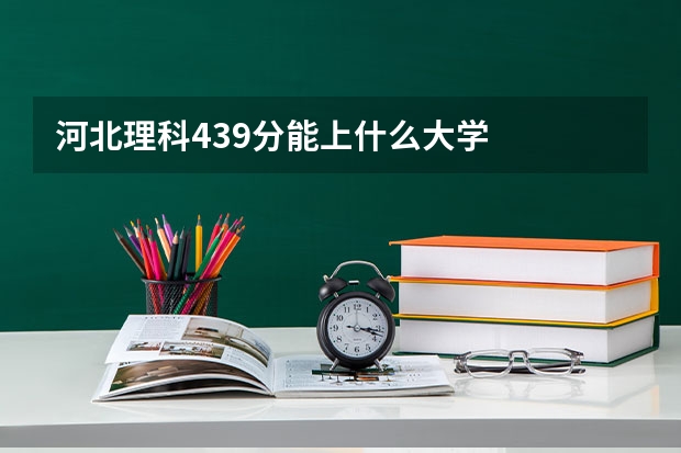 河北理科439分能上什么大学