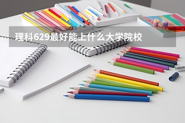 理科629最好能上什么大学院校