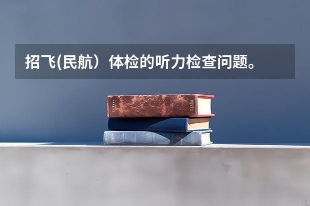 招飞(民航）体检的听力检查问题。 民航招飞体检全介绍（通俗易懂版，建议新手收藏）