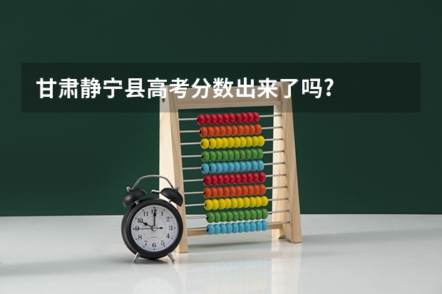 甘肃静宁县高考分数出来了吗?