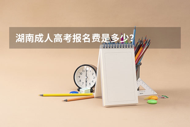 湖南成人高考报名费是多少？