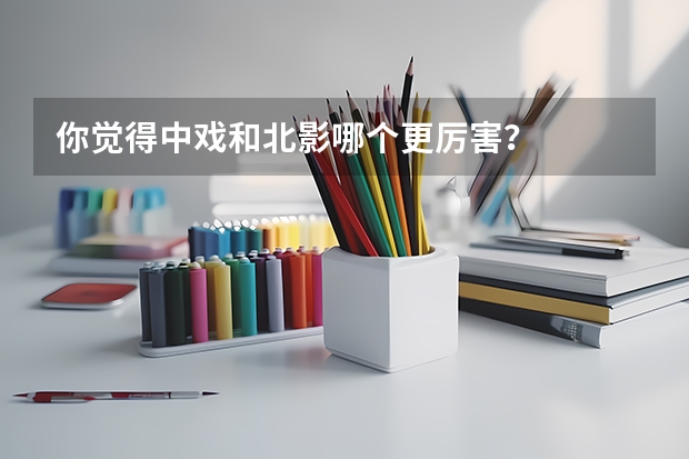 你觉得中戏和北影哪个更厉害？