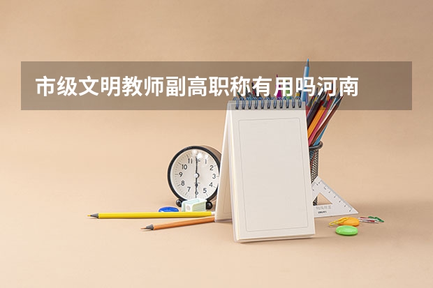 市级文明教师副高职称有用吗河南